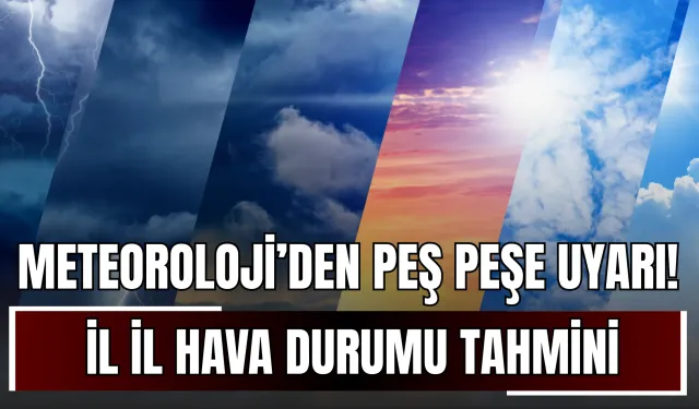 Meteoroloji’den Peş Peşe Uyarı: İl İl Hava Durumu Tahmini!