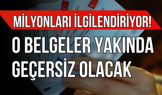 Milyonları İlgilendiriyor! O Belgeler Yakında Geçersiz Olacak