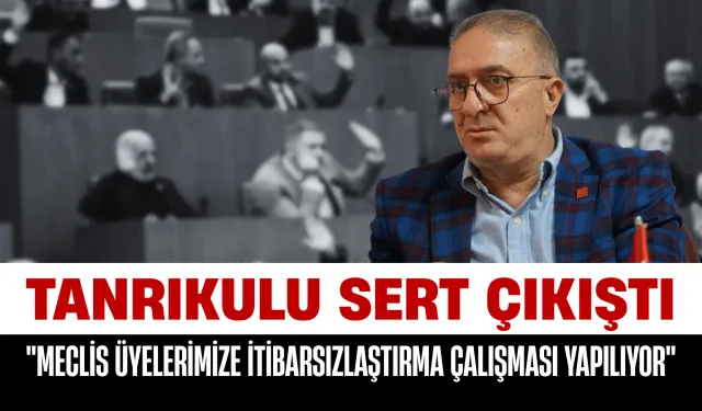 Tanrıkulu Sert Çıkıştı! "Meclis Üyelerimize İtibarsızlaştırma Çalışması Yapılıyor"