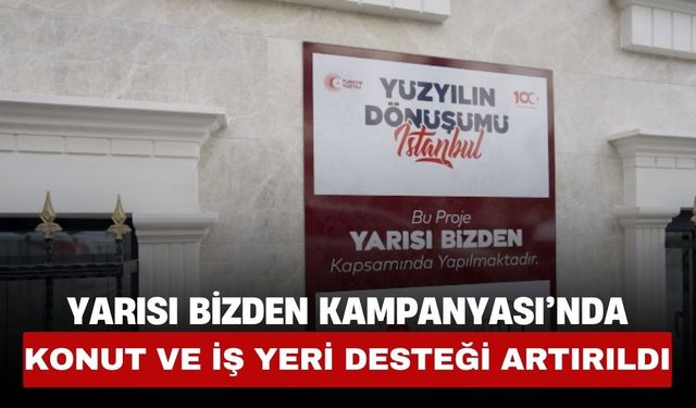 Yarısı Bizden Kampanyası’nda Konut ve İş Yeri Desteği Artırıldı