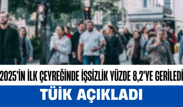 2025'in İlk Çeyreğinde İşsizlik Yüzde 8,2'ye Geriledi