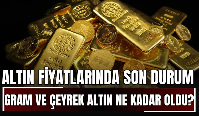Altın Fiyatlarında Son Durum: Gram ve Çeyrek Altın Ne Kadar Oldu? (31.05.2025)