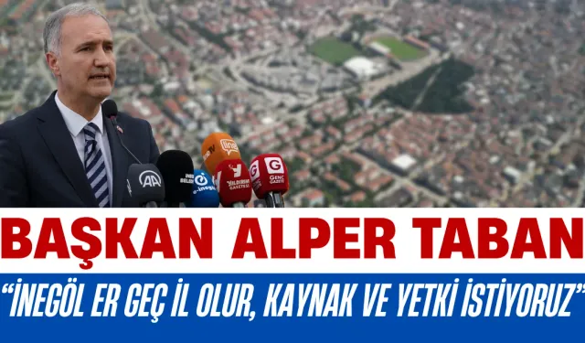 Başkan Alper Taban: “İnegöl Er Geç İl Olur, Kaynak ve Yetki İstiyoruz”
