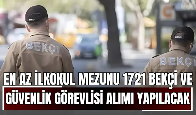 En Az İlkokul Mezunu 1721 Bekçi ve Güvenlik Görevlisi Alımı Yapılacak! Başvuru Şartları ve Detaylar Açıklandı