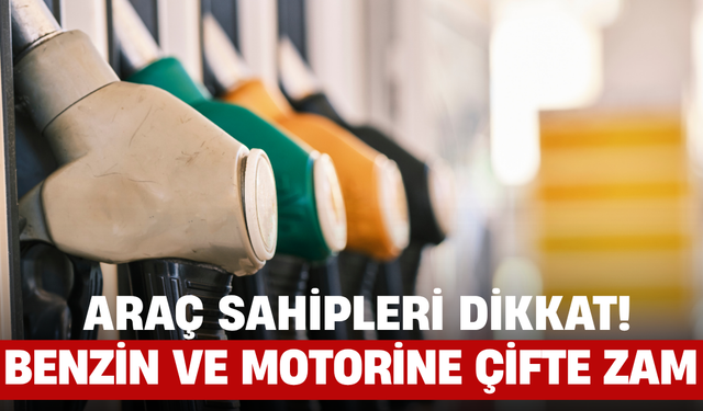Araç Sahipleri Dikkat! Benzin ve Motorine Çifte Zam