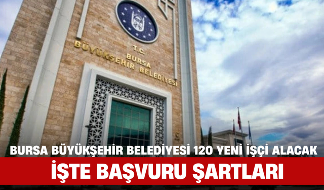 Bursa Büyükşehir Belediyesi 120 Yeni İşçi Alacak: İşte Başvuru Şartları