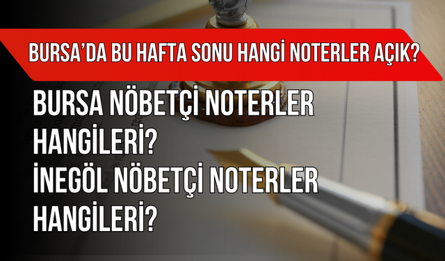Bursa’da Bu Hafta Sonu Hangi Noterler Açık? Bursa Nöbetçi Noterler Hangileri? İnegöl Nöbetçi Noterler Hangileri?