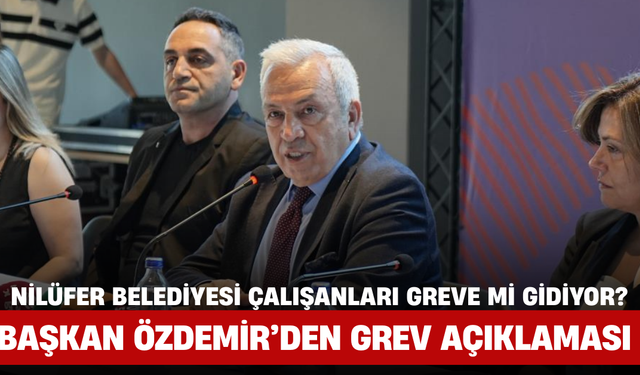Nilüfer Belediyesi Çalışanları Greve mi Gidiyor? Başkan Özdemir’den Grev Açıklaması!