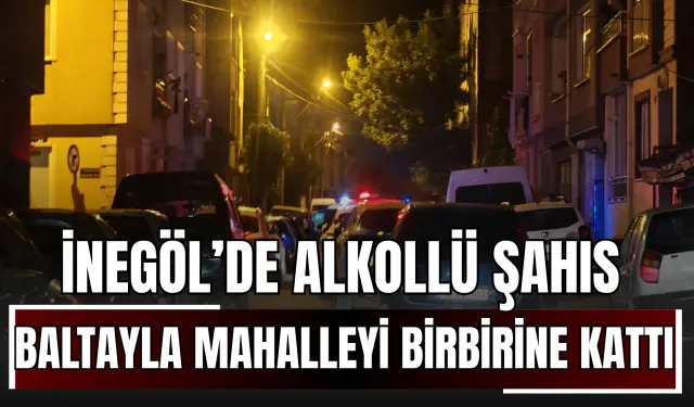 İnegöl’de alkollü şahıs baltayla mahalleyi birbirine kattı!