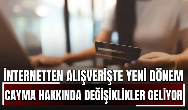 İnternetten Alışverişte Yeni Dönem! Cayma Hakkında Kritik Değişiklikler Geliyor