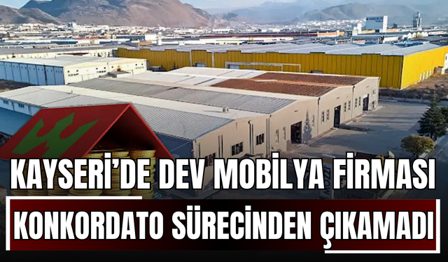 Kayseri’de dev mobilya firması konkordato sürecinden çıkamadı