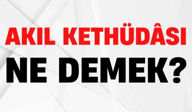 Osmanlı’dan Günümüze Uzanan Unutulmuş Bir Görev: Akıl Kethüdâsı Ne İş Yapardı?