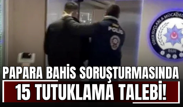 Papara bahis soruşturmasında 15 tutuklama talebi!