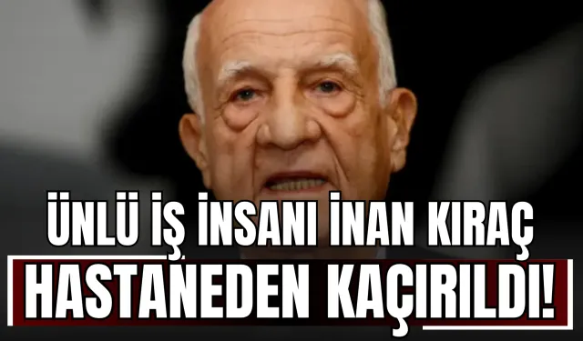 Ünlü İş İnsanı İnan Kıraç Hastaneden Kaçırıldı!