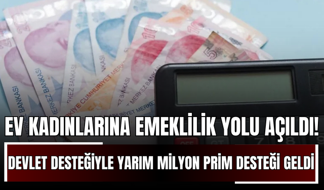 Ev Kadınlarına Emeklilik Yolu Açıldı! Devlet Desteğiyle Yarım Milyon Prim Desteği Geldi!