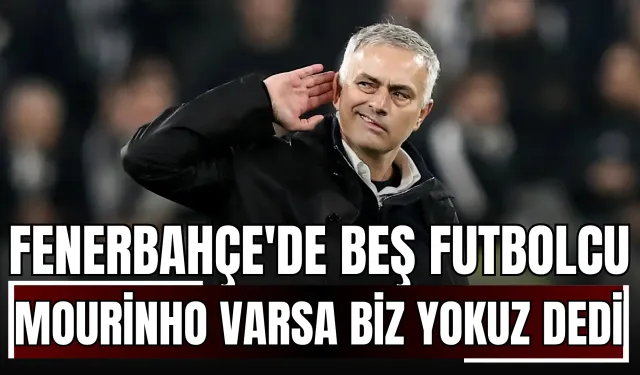 Fenerbahçe'de Beş Futbolcu Mourinho Varsa Biz Yokuz Dedi!