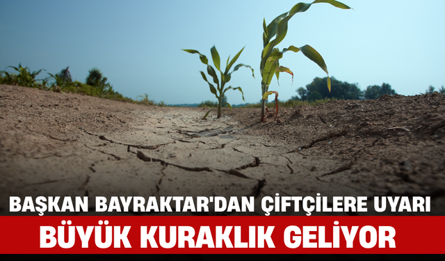 Başkan Bayraktar'dan Çiftçilere Uyarı: Büyük Kuraklık Geliyor