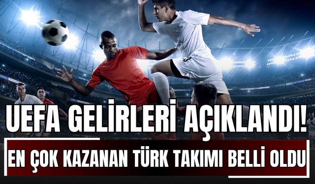 UEFA Gelirleri Açıklandı! En Çok Kazanan Türk Takımı Belli Oldu