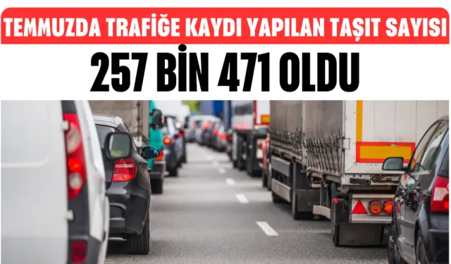 Temmuzda Trafiğe Kaydı Yapılan Taşıt Sayısı 257 Bin 471 Oldu