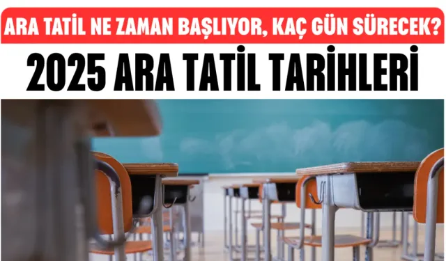 2025 ARA TATİL TARİHLERİ: Ara tatil ne zaman başlıyor, kaç gün sürecek?