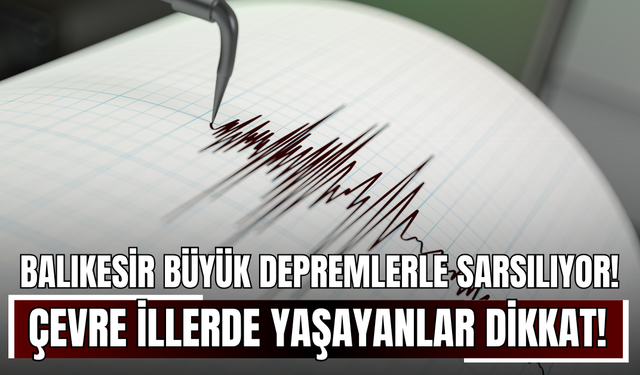 Balıkesir Peş Peşe Büyük Depremlerle Sarsılıyor! Çevre İllerde Yaşayanlar Dikkat!