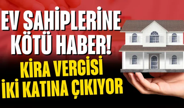 Ev Sahiplerine Kötü Haber! Kira Vergisi İki Katına Çıkıyor