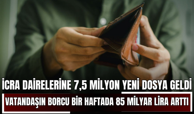 İcra dairelerine 7,5 milyon yeni dosya geldi, vatandaşın borcu bir haftada 85 milyar lira arttı