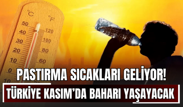 Pastırma sıcakları geliyor! Türkiye Kasım’da baharı yaşayacak