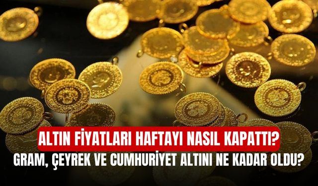 Altın Fiyatları Haftayı Nasıl Kapattı? Gram, Çeyrek ve Cumhuriyet Altını Ne Kadar Oldu?