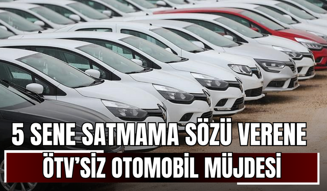 5 sene satmama sözü verene ÖTV’siz otomobil müjdesi