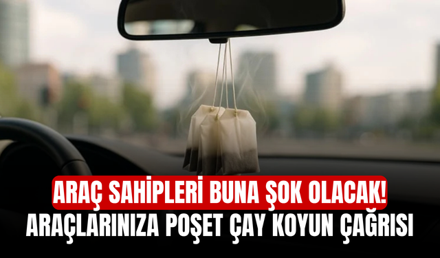 Araç sahipleri buna şok olacak! Araçlarınıza poşet çay koyun çağrısı