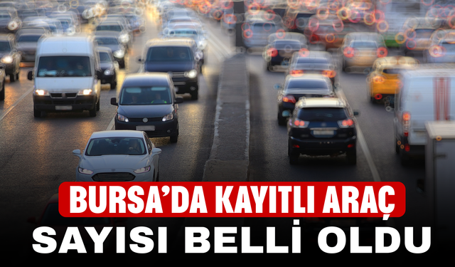 Bursa’da Kayıtlı Araç Sayısı Belli Oldu