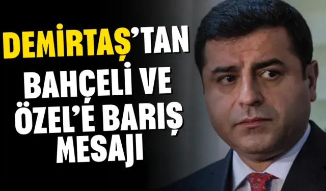 Demirtaş’tan Bahçeli ve Özel’e barış mesajı