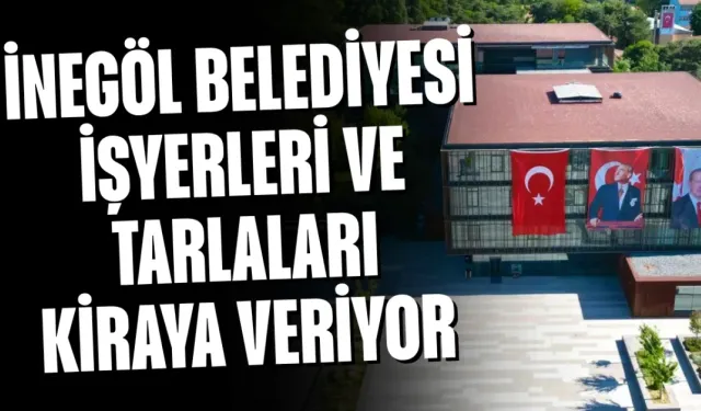 İnegöl Belediyesi işyerleri ve tarlaları kiraya veriyor