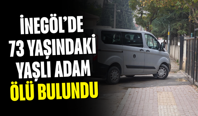 İnegöl’de 73 yaşındaki yaşlı adam ölü bulundu