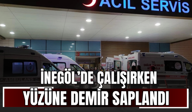 İnegöl’de çalışırken yüzüne demir saplandı