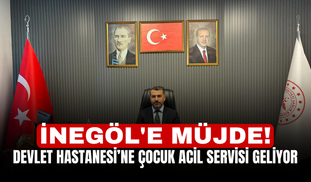 İnegöl'e müjde! Devlet Hastanesi’ne çocuk acil servisi geliyor