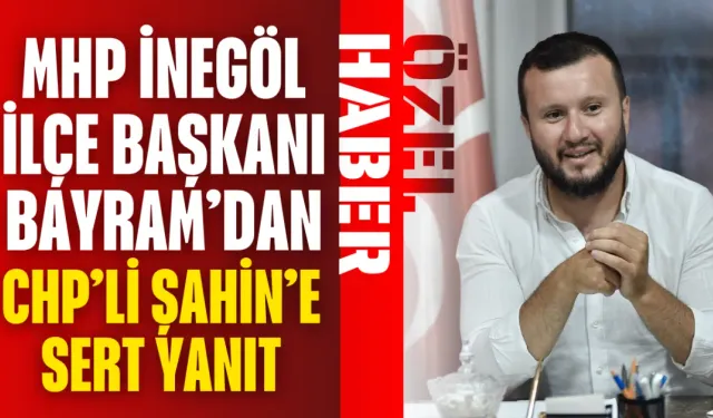 MHP İnegöl İlçe Başkanı Bayram’dan CHP’li Şahin’e Sert Yanıt