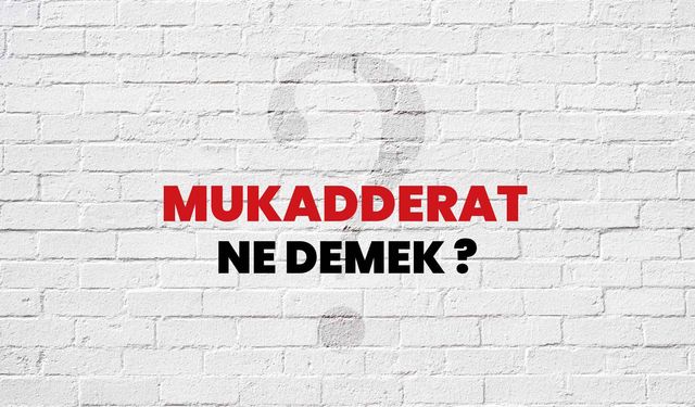 Mukadderat Ne Demek, Ne Anlama Geliyor ve Günlük Hayatta Nasıl Kullanılıyor?