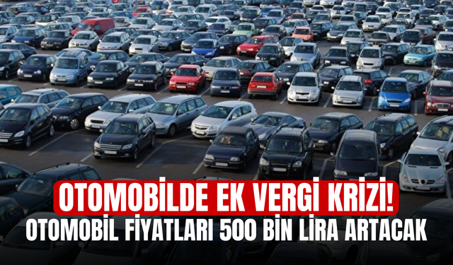 Otomobilde Ek Vergi Krizi! Otomobil Fiyatları 500 Bin Lira Artacak