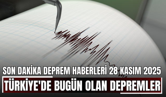 Son Dakika Deprem Haberleri 28 Kasım 2025! Türkiye'de Bugün Olan Depremler
