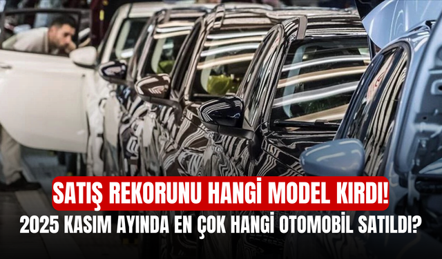 2025 Kasım Ayında En Çok Hangi Otomobil Satıldı? Satış Rekorunu Hangi Model Kırdı!