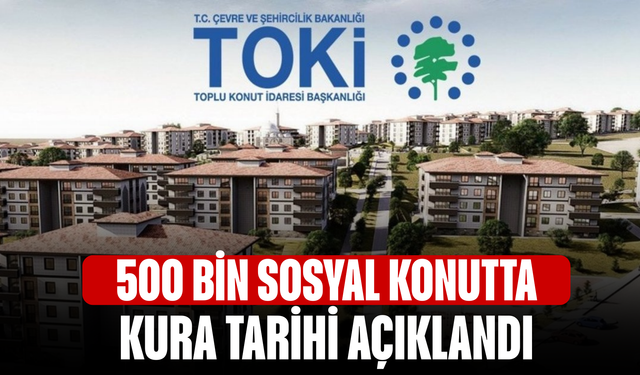 500 bin sosyal konutta kura tarihi açıklandı
