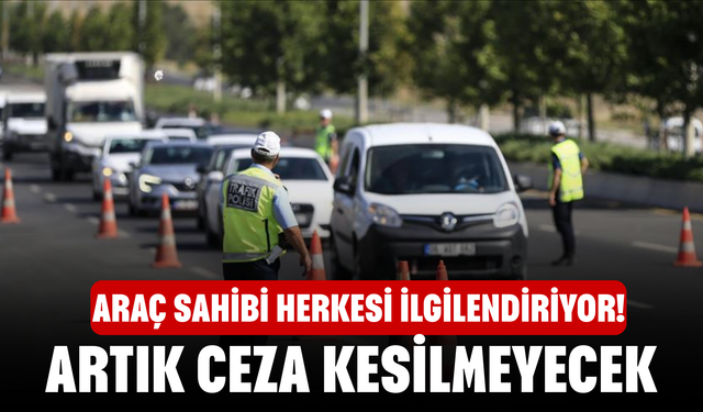 Araç sahibi herkesi ilgilendiriyor! Artık ceza kesilmeyecek