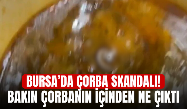 Bursa’da Çorba Skandalı! Bakın Çorbanın İçinden Ne Çıktı