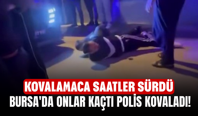 Bursa'da onlar kaçtı polis kovaladı! Kovalamaca saatler sürdü