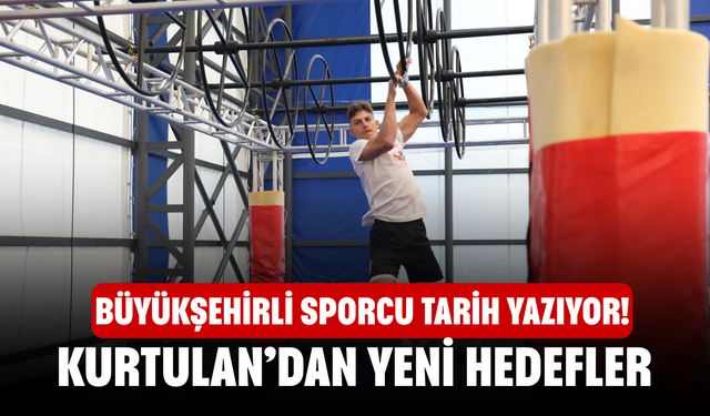 Büyükşehirli sporcu tarih yazıyor! Kurtulan’dan yeni hedefler