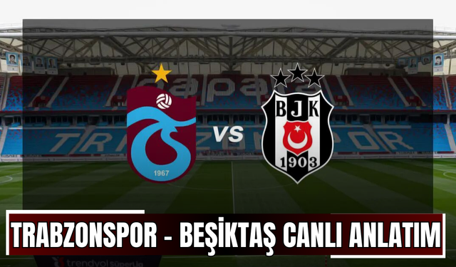 CANLI | Trabzonspor – Beşiktaş Maçı Başladı! Trabzonspor – Beşiktaş maç kadrosu, skoru ve istatistikleri