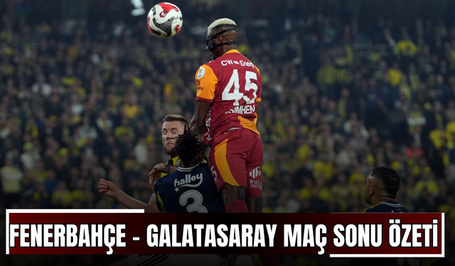 Fenerbahçe - Galatasaray Maç Sonu Özeti