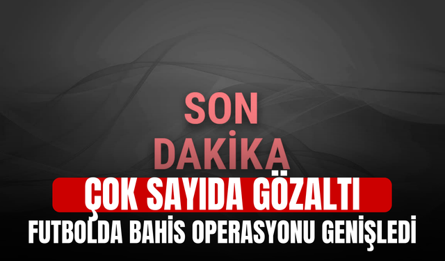 Futbolda bahis operasyonu genişledi! Çok sayıda gözaltı